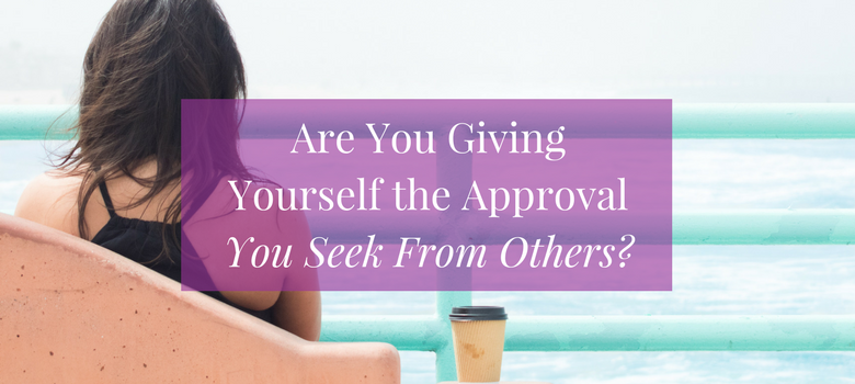 Are You Giving Yourself the Approval You Seek From Others? - Becoming ...